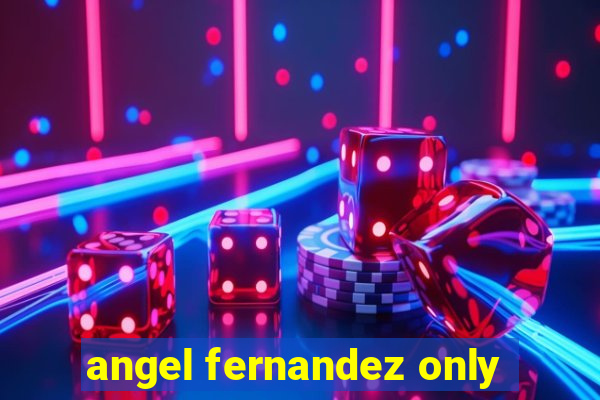 angel fernandez only